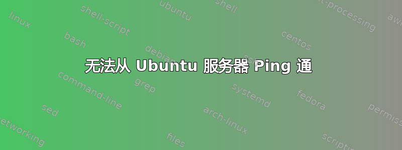 无法从 Ubuntu 服务器 Ping 通