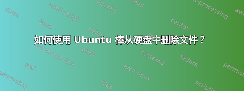 如何使用 Ubuntu 棒从硬盘中删除文件？