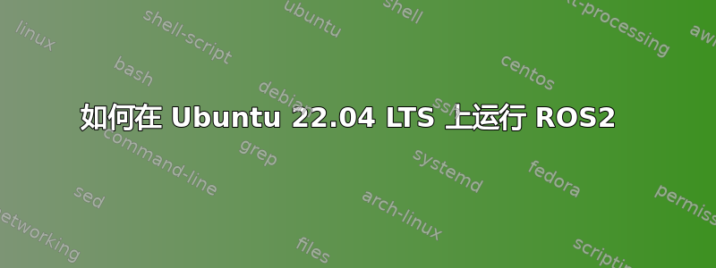 如何在 Ubuntu 22.04 LTS 上运行 ROS2 