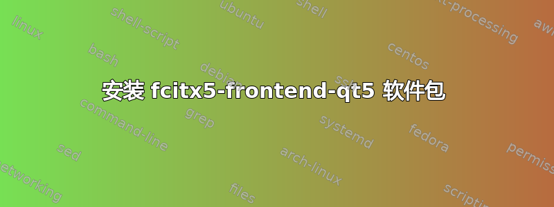 安装 fcitx5-frontend-qt5 软件包