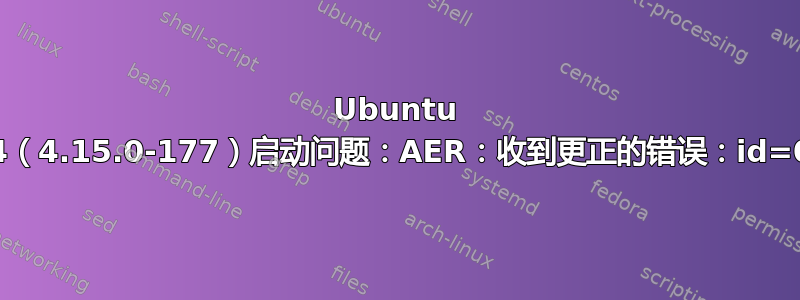 Ubuntu 18.04（4.15.0-177）启动问题：AER：收到更正的错误：id=00e0