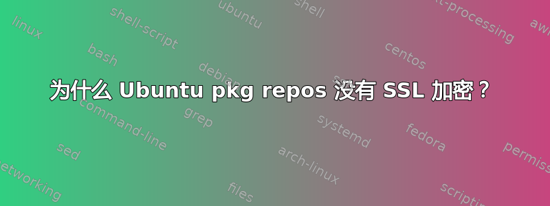 为什么 Ubuntu pkg repos 没有 SSL 加密？