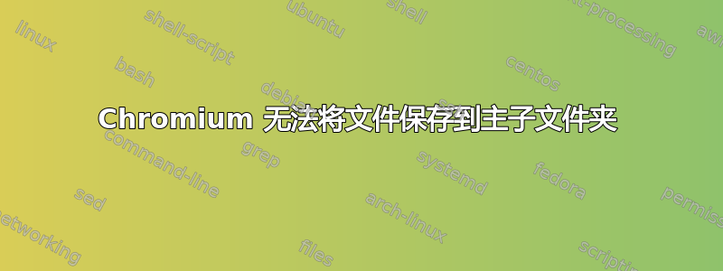 Chromium 无法将文件保存到主子文件夹