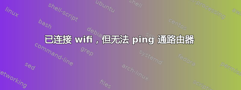 已连接 wifi，但无法 ping 通路由器