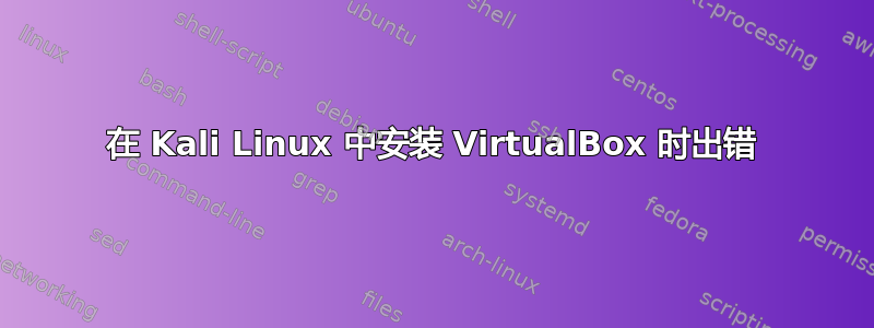 在 Kali Linux 中安装 VirtualBox 时出错