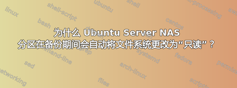 为什么 Ubuntu Server NAS 分区在备份期间会自动将文件系统更改为“只读”？