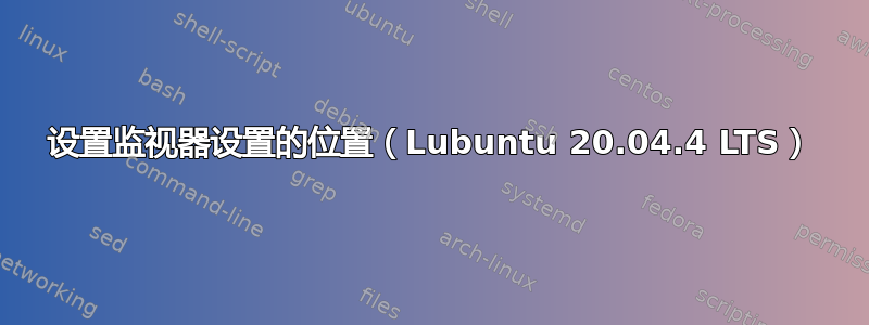 设置监视器设置的位置（Lubuntu 20.04.4 LTS）