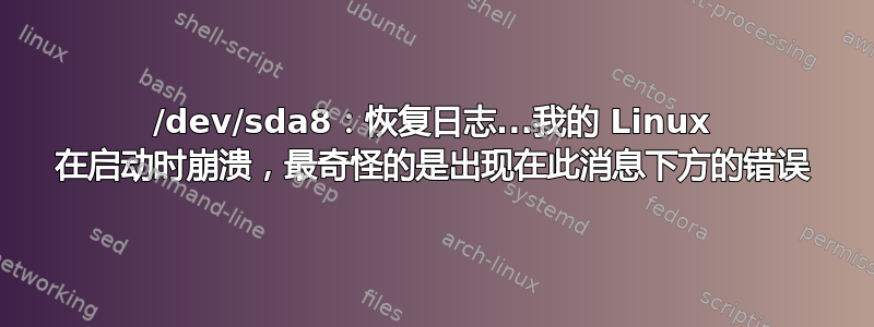 /dev/sda8：恢复日志...我的 Linux 在启动时崩溃，最奇怪的是出现在此消息下方的错误