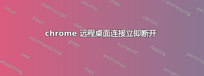 chrome 远程桌面连接立即断开