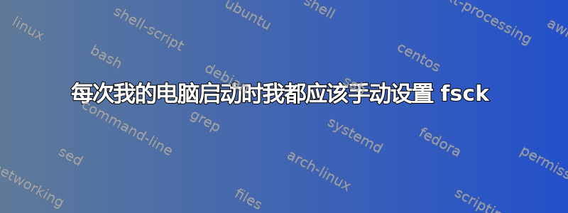 每次我的电脑启动时我都应该手动设置 fsck