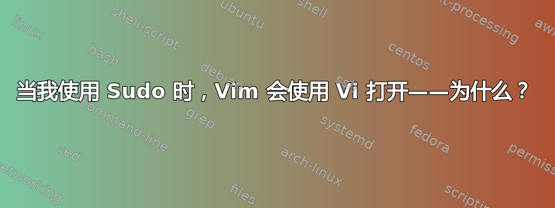 当我使用 Sudo 时，Vim 会使用 Vi 打开——为什么？