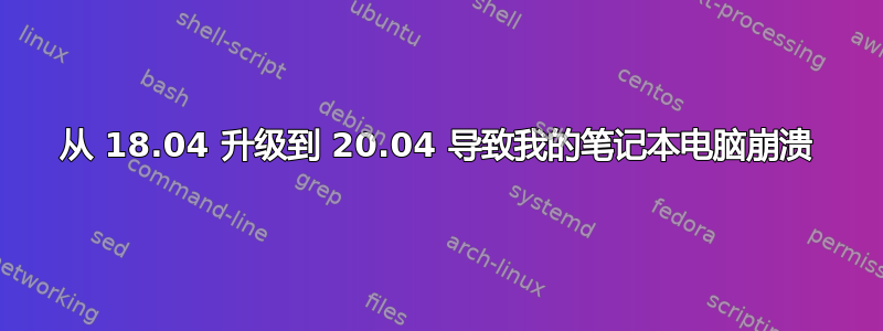 从 18.04 升级到 20.04 导致我的笔记本电脑崩溃