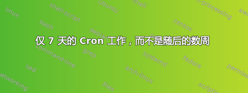 仅 7 天的 Cron 工作，而不是随后的数周