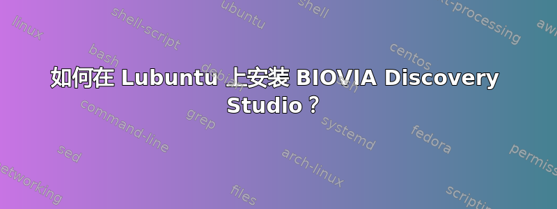 如何在 Lubuntu 上安装 BIOVIA Discovery Studio？