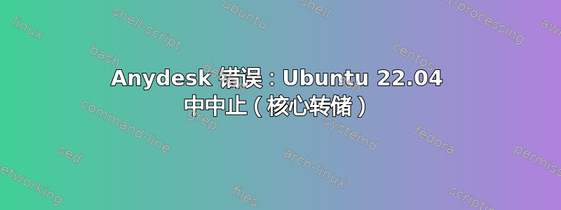 Anydesk 错误：Ubuntu 22.04 中中止（核心转储）