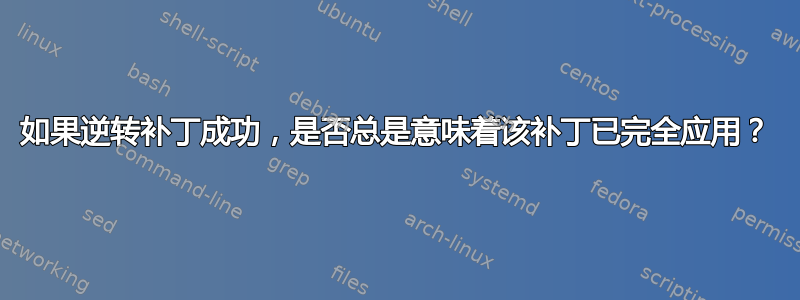 如果逆转补丁成功，是否总是意味着该补丁已完全应用？