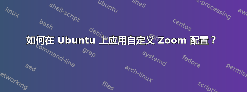 如何在 Ubuntu 上应用自定义 Zoom 配置？