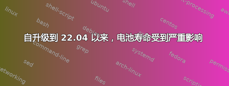 自升级到 22.04 以来，电池寿命受到严重影响