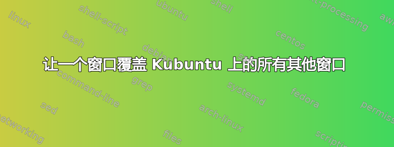 让一个窗口覆盖 Kubuntu 上的所有其他窗口