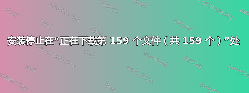 安装停止在“正在下载第 159 个文件（共 159 个）”处