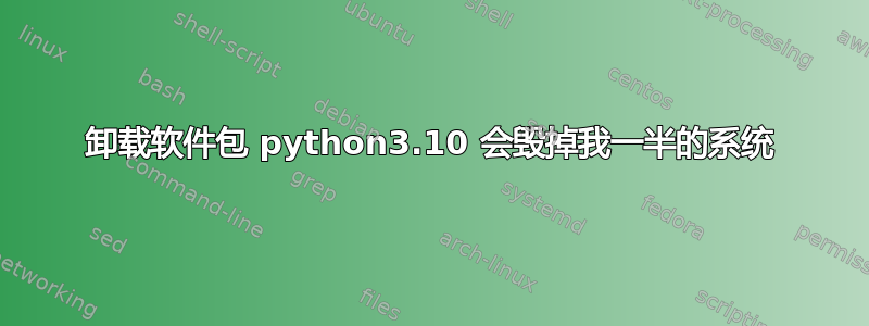 卸载软件包 python3.10 会毁掉我一半的系统