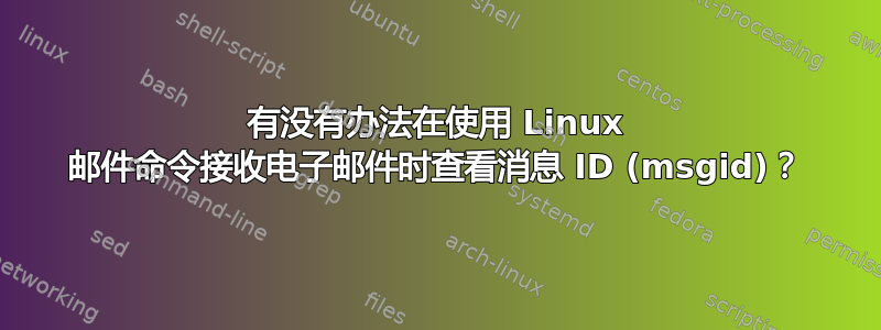 有没有办法在使用 Linux 邮件命令接收电子邮件时查看消息 ID (msgid)？