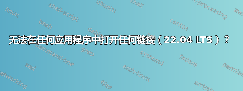 无法在任何应用程序中打开任何链接（22.04 LTS）？