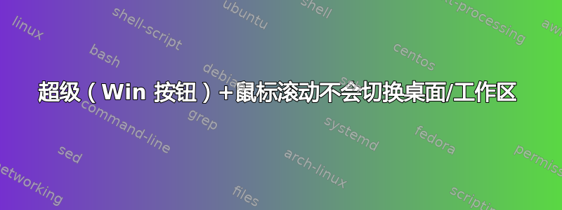 超级（Win 按钮）+鼠标滚动不会切换桌面/工作区