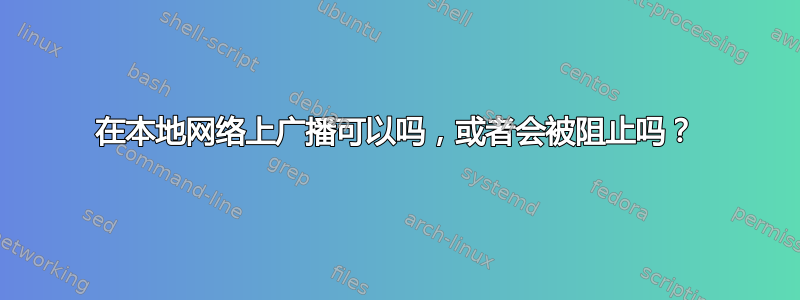 在本地网络上广播可以吗，或者会被阻止吗？