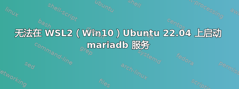 无法在 WSL2（Win10）Ubuntu 22.04 上启动 mariadb 服务