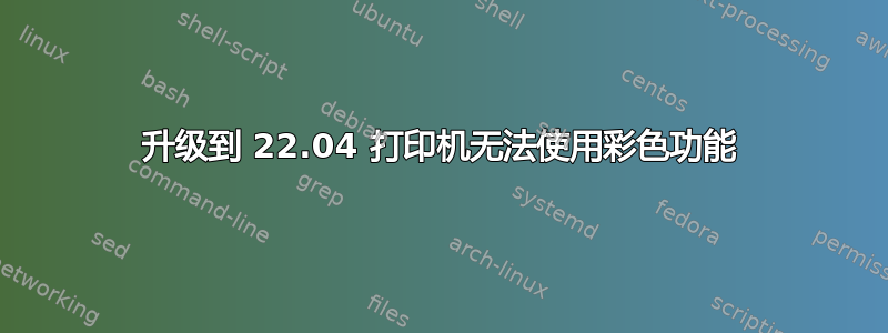 升级到 22.04 打印机无法使用彩色功能