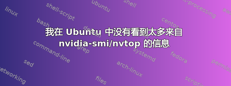 我在 Ubuntu 中没有看到太多来自 nvidia-smi/nvtop 的信息