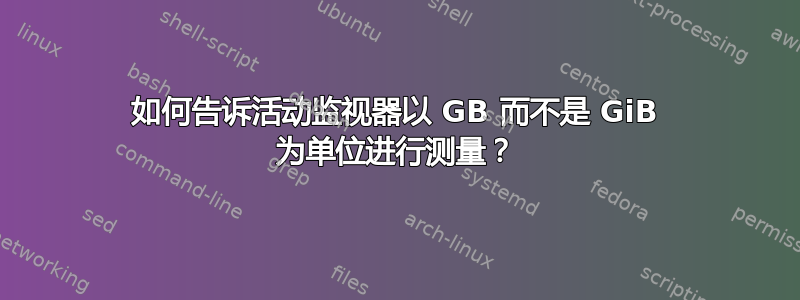 如何告诉活动监视器以 GB 而不是 GiB 为单位进行测量？