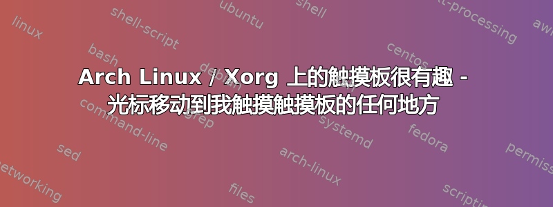 Arch Linux / Xorg 上的触摸板很有趣 - 光标移动到我触摸触摸板的任何地方