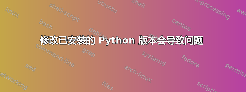 修改已安装的 Python 版本会导致问题