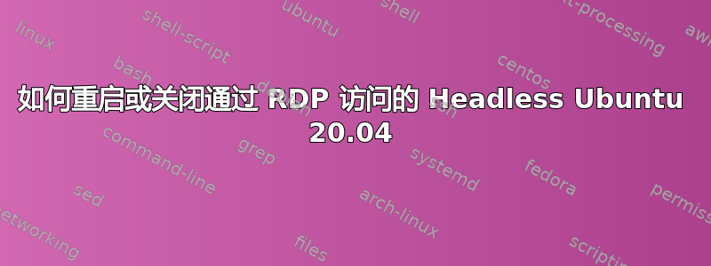 如何重启或关闭通过 RDP 访问的 Headless Ubuntu 20.04