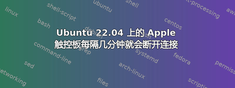 Ubuntu 22.04 上的 Apple 触控板每隔几分钟就会断开连接