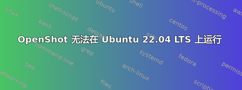 OpenShot 无法在 Ubuntu 22.04 LTS 上运行