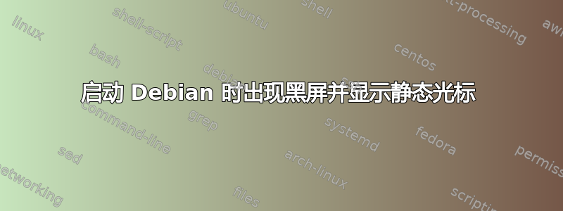 启动 Debian 时出现黑屏并显示静态光标