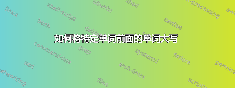 如何将特定单词前面的单词大写