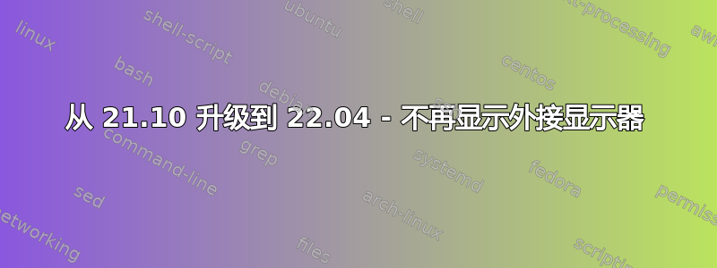 从 21.10 升级到 22.04 - 不再显示外接显示器