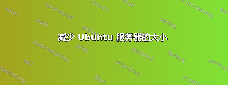 减少 Ubuntu 服务器的大小