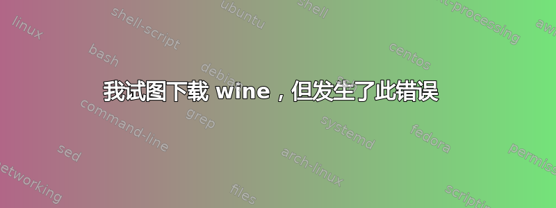 我试图下载 wine，但发生了此错误 