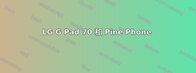 LG G Pad 70 和 Pine Phone