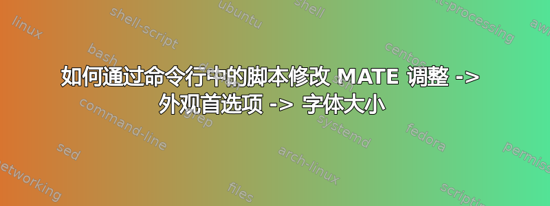 如何通过命令行中的脚本修改 MATE 调整 -> 外观首选项 -> 字体大小