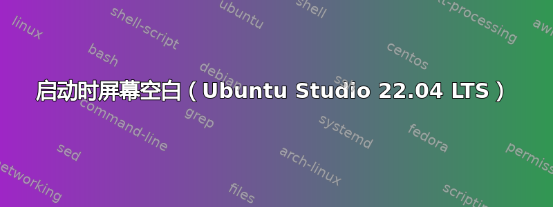 启动时屏幕空白（Ubuntu Studio 22.04 LTS）