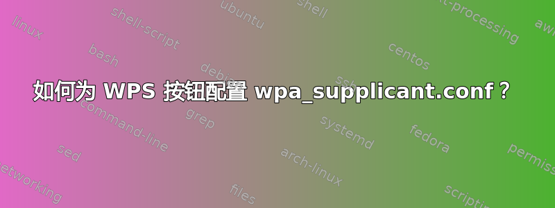 如何为 WPS 按钮配置 wpa_supplicant.conf？