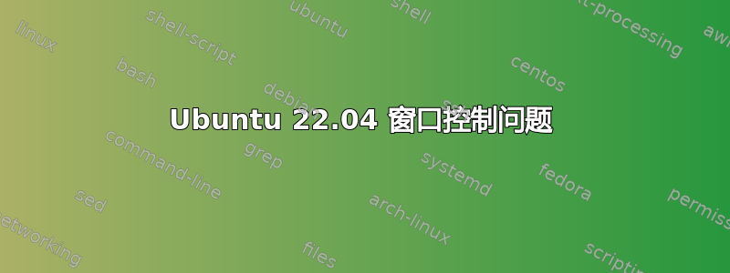 Ubuntu 22.04 窗口控制问题