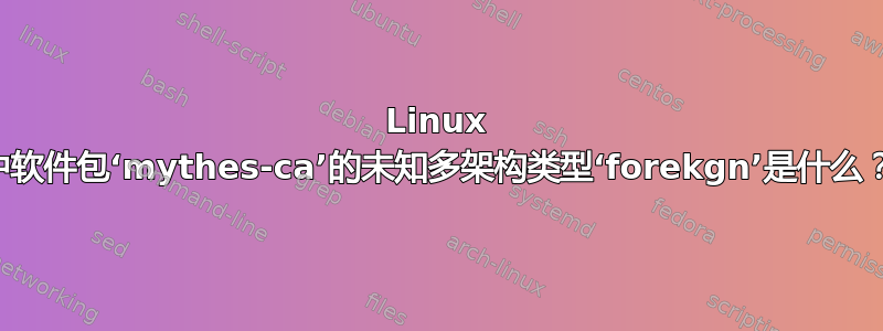 Linux 中软件包‘mythes-ca’的未知多架构类型‘forekgn’是什么？