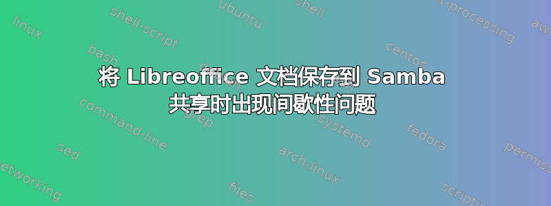 将 Libreoffice 文档保存到 Samba 共享时出现间歇性问题